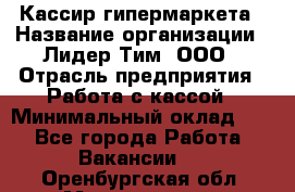 Кассир гипермаркета › Название организации ­ Лидер Тим, ООО › Отрасль предприятия ­ Работа с кассой › Минимальный оклад ­ 1 - Все города Работа » Вакансии   . Оренбургская обл.,Медногорск г.